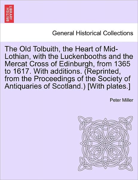 Cover for Peter Miller · The Old Tolbuith, the Heart of Mid-lothian, with the Luckenbooths and the Mercat Cross of Edinburgh, from 1365 to 1617. with Additions. (Reprinted, from T (Paperback Book) (2011)