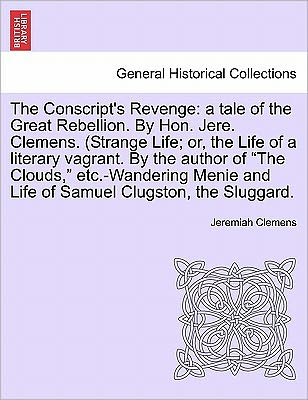 The Conscript's Revenge: a Tale of the Great Rebellion. by Hon. Jere. Clemens. (Strange Life; Or, the Life of a Literary Vagrant. by the Author - Jeremiah Clemens - Books - British Library, Historical Print Editio - 9781241695064 - May 25, 2011