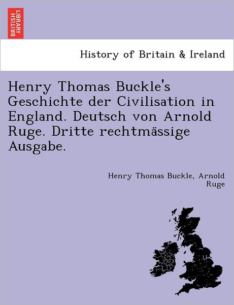 Cover for Henry Thomas Buckle · Henry Thomas Buckle's Geschichte Der Civilisation in England. Deutsch Von Arnold Ruge. Dritte Rechtma Ssige Ausgabe. (Paperback Book) (2011)