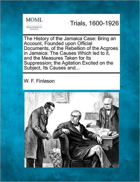 Cover for W F Finlason · The History of the Jamaica Case: Bring an Account, Founded Upon Official Documents, of the Rebellion of the Acgroes in Jamaica: the Causes Which Led to (Paperback Book) (2012)