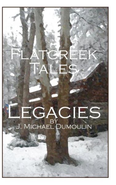 Cover for J Michael Dumoulin · Flatcreek Tales, Legacies (Hardcover Book) (2015)