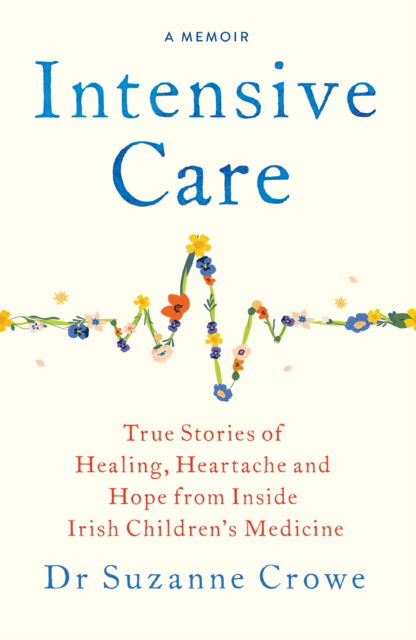 Cover for Dr Suzanne Crowe · Intensive Care: True Stories of Healing, Heartache and Hope from Inside Irish Children's Medicine (Taschenbuch) (2025)