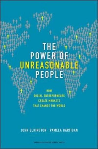 The Power of Unreasonable People: How Social Entrepreneurs Create Markets That Change the World - Leadership for the Common Good - John Elkington - Książki - Harvard Business Review Press - 9781422104064 - 7 stycznia 2008