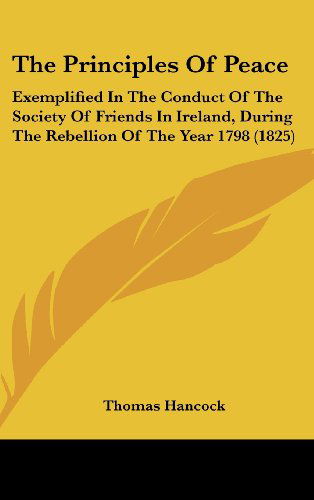 Cover for Thomas Hancock · The Principles of Peace: Exemplified in the Conduct of the Society of Friends in Ireland, During the Rebellion of the Year 1798 (1825) (Hardcover Book) (2008)