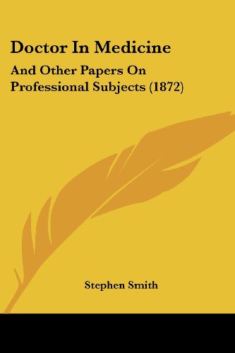 Doctor in Medicine: and Other Papers on Professional Subjects (1872) - Stephen Smith - Books - Kessinger Publishing, LLC - 9781436824064 - June 29, 2008