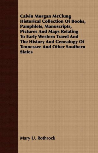 Cover for Mary U. Rothrock · Calvin Morgan Mcclung Historical Collection of Books, Pamphlets, Manuscripts, Pictures and Maps Relating to Early Western Travel and the History and Genealogy of Tennessee and Other Southern States (Pocketbok) (2008)