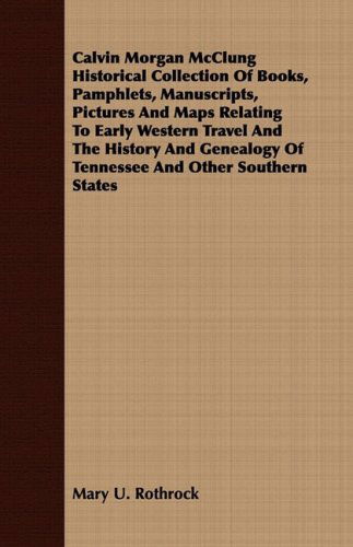 Cover for Mary U. Rothrock · Calvin Morgan Mcclung Historical Collection of Books, Pamphlets, Manuscripts, Pictures and Maps Relating to Early Western Travel and the History and Genealogy of Tennessee and Other Southern States (Paperback Book) (2008)