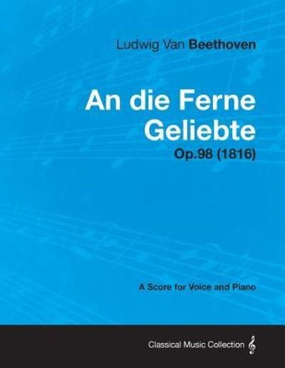 Cover for Ludwig Van Beethoven · An Die Ferne Geliebte - A Score for Voice and Piano Op.98 (1816) (Taschenbuch) (2013)