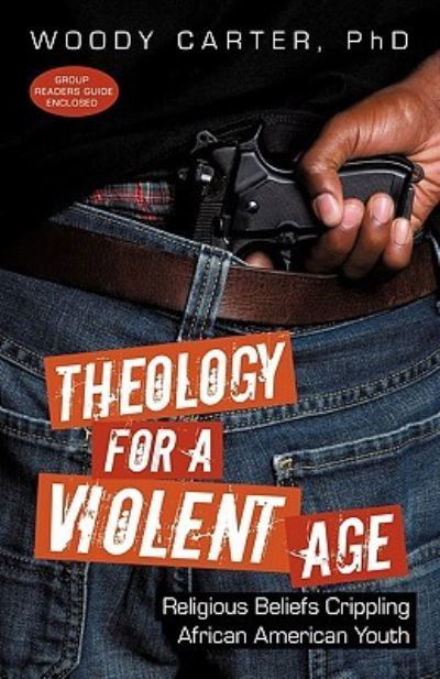 Theology for a Violent Age: Religious Beliefs Crippling African American Youth - Woody Carter Ph D - Bücher - iUniverse - 9781450246064 - 27. Dezember 2010