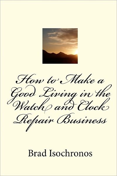 Brad Isochronos · How to Make a Good Living in the Watch and Clock Repair Business (Paperback Bog) (2010)