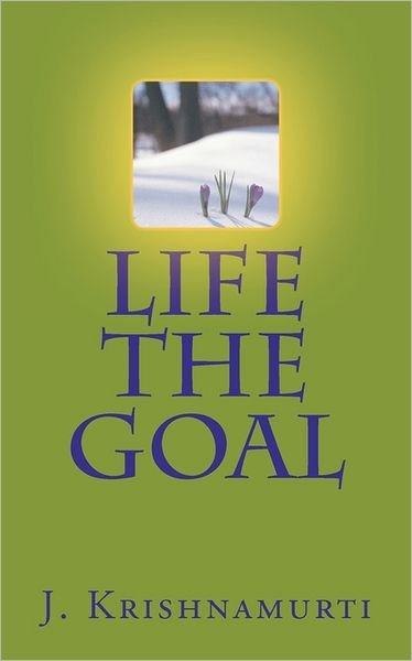 Life the Goal - J Krishnamurti - Kirjat - Createspace - 9781463707064 - lauantai 23. heinäkuuta 2011