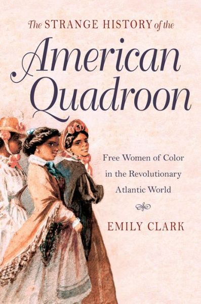 The Strange History of the American Quadroon: Free Women of Color in the Revolutionary Atlantic World - Emily Clark - Bücher - The University of North Carolina Press - 9781469622064 - 1. Februar 2015