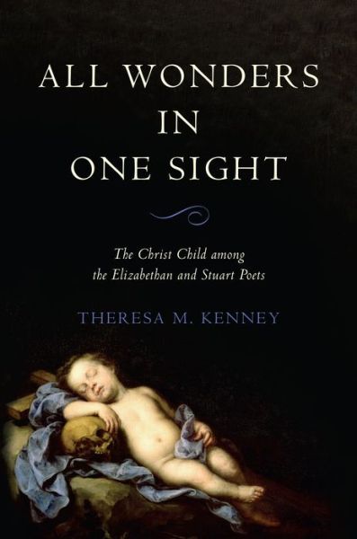 Theresa M. Kenney · All Wonders in One Sight: The Christ Child among the Elizabethan and Stuart Poets (Hardcover Book) (2021)