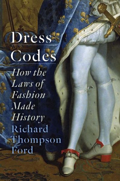 Cover for Richard Thompson Ford · Dress Codes: How the Laws of Fashion Made History (Hardcover Book) (2021)