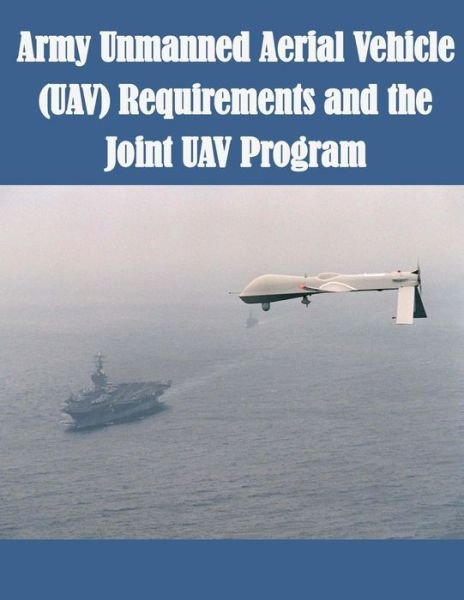 Cover for U S Army Command and General Staff Coll · Army Unmanned Aerial Vehicle (Uav) Requirements and the Joint Uav Program (Paperback Bog) (2015)