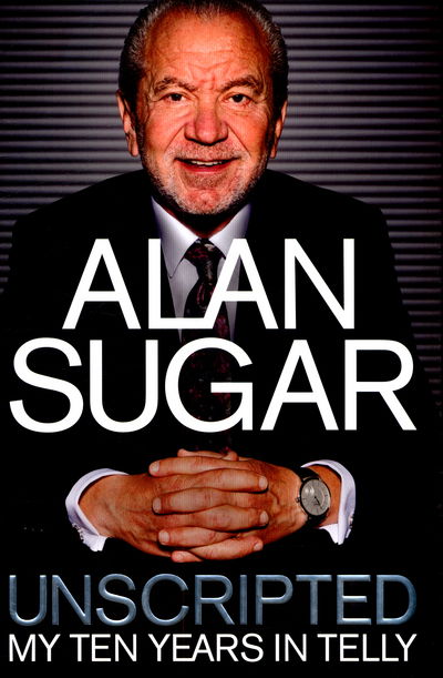 Cover for Alan Sugar · Unscripted - My Ten Years in Telly (Hardcover Book) [Main Market Ed. edition] (2015)