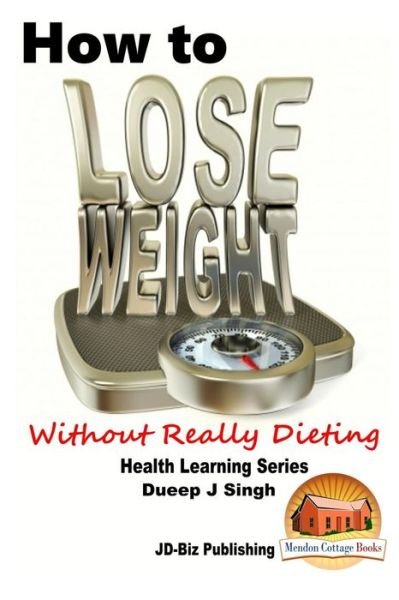 How to Lose Weight Without Really Dieting - Dueep J Singh - Bücher - Createspace - 9781517752064 - 9. Oktober 2015
