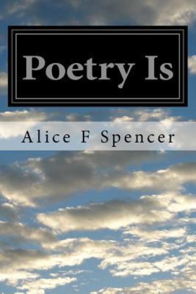 Poetry Is - Aice F Spencer - Książki - Createspace Independent Publishing Platf - 9781518771064 - 5 lutego 2016