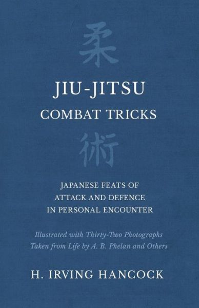 Cover for H Irving Hancock · Jiu-Jitsu Combat Tricks - Japanese Feats of Attack and Defence in Personal Encounter - Illustrated with Thirty-Two Photographs Taken from Life by A. B. Phelan and Others (Paperback Book) (2018)