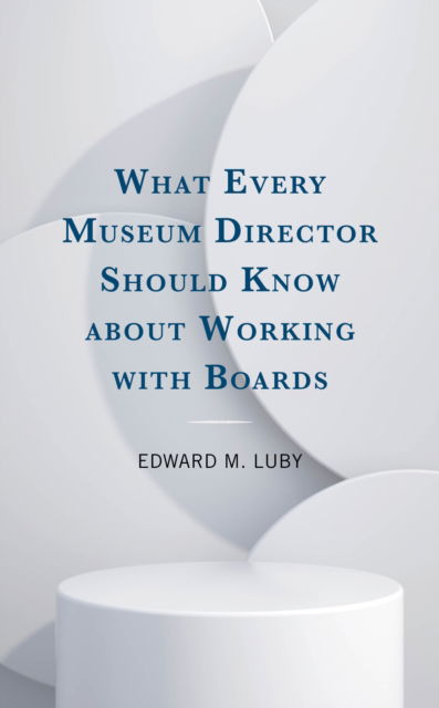 Cover for Edward M. Luby · What Every Museum Director Should Know about Working with Boards (Hardcover Book) (2024)