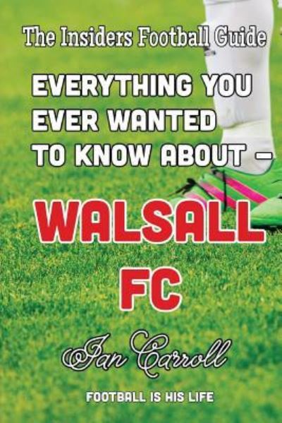 Everything You Ever Wanted to Know about - Walsall FC - MR Ian Carroll - Livros - Createspace Independent Publishing Platf - 9781540633064 - 25 de novembro de 2016