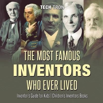 Cover for Tech Tron · The Most Famous Inventors Who Ever Lived - Inventor's Guide for Kids - Children's Inventors Books (Paperback Bog) (2017)