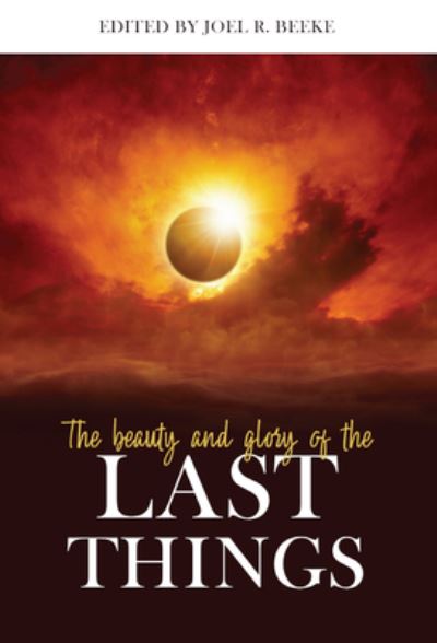 Cover for Joel R. Beeke · Beauty and Glory of the Last Things, The (Hardcover Book) (2019)