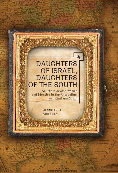 Cover for Jennifer Stollman · Daughters of Israel, Daughters of the South: Jewish Women and Jewish Identity in The Antebellum and Civil War South (Hardcover Book) (2013)