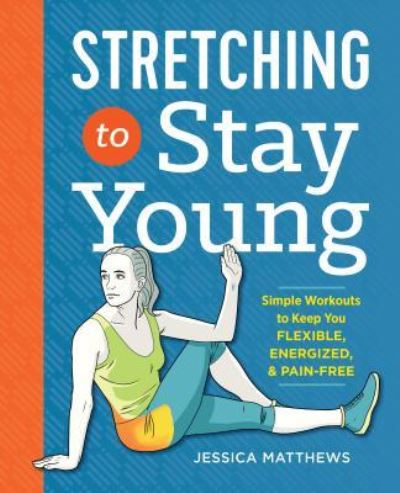 Stretching to Stay Young: Simple Workouts to Keep You Flexible, Energized, and Pain Free - Jessica Matthews - Books - Callisto Media Inc. - 9781623158064 - January 13, 2017