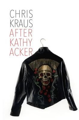 Cover for Chris Kraus · After Kathy Acker - A Literary Biography (Inbunden Bok) (2020)