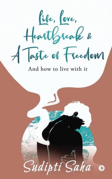 Life, Love, Heartbreak & a Taste of Freedom - Sudipti Saha - Books - Notion Press - 9781637146064 - January 18, 2021