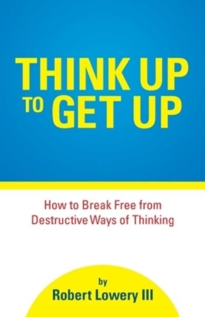 Think Up to Get Up - Robert Lowery - Books - Trilogy Christian Publishing - 9781647736064 - March 22, 2021