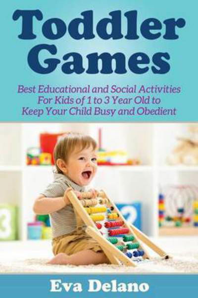 Cover for Eva Delano · Toddler Games: Best Educational and Social Activities for Kids of 1 to 3 Year Old to Keep Your Child Busy and Obedient (Paperback Book) (2015)
