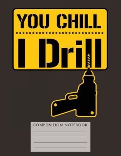 You Chill I Drill Composition Notebook - My Composition Books - Bøger - Createspace Independent Publishing Platf - 9781724802064 - 3. august 2018