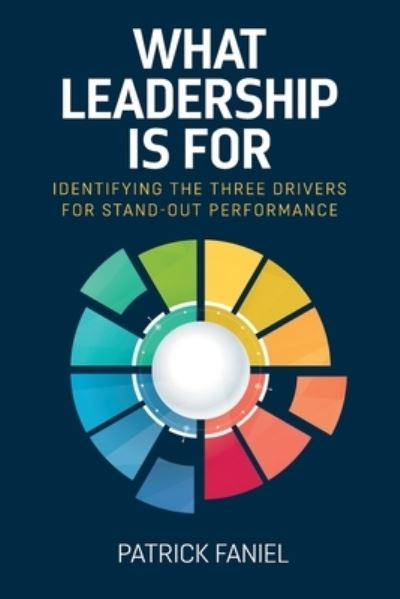 Cover for Patrick Faniel · What Leadership is For : Identifying the three drivers for stand-out performance (Paperback Book) (2024)