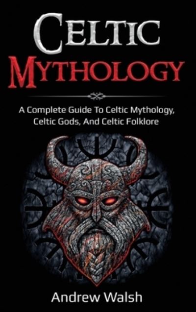 Cover for Andrew Walsh · Celtic Mythology: A Complete Guide to Celtic Mythology, Celtic Gods, and Celtic Folklore (Hardcover Book) (2020)