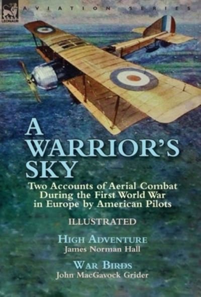 James Norman Hall · A Warrior's Sky: Two Accounts of Aerial Combat During the First World War in Europe by American Pilots-High Adventure by James Norman Hall & War Birds by John MacGavock Grider (Inbunden Bok) (2017)