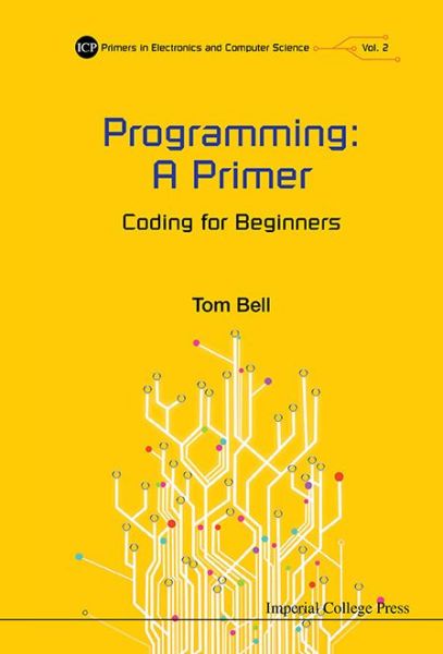 Programming: A Primer - Coding For Beginners - Primers In Electronics And Computer Science - Bell, Thomas James (Univ Of Southampton, Uk) - Books - Imperial College Press - 9781783267064 - August 25, 2015