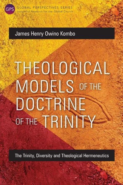 James Henry Owino Kombo · Theological Models of the Doctrine of the Trinity: The Trinity, Diversity and Theological Hermeneutics - Global Perspectives Series (Paperback Book) (2016)