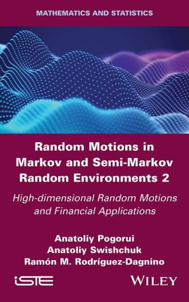 Random Motions in Markov and Semi-Markov Random Environments 2: High-dimensional Random Motions and Financial Applications - Anatoliy Pogorui - Books - ISTE Ltd and John Wiley & Sons Inc - 9781786307064 - March 16, 2021
