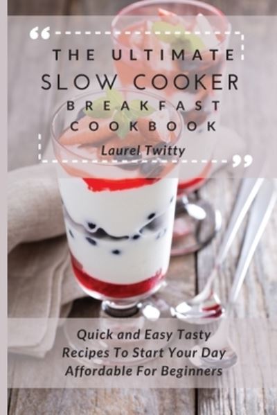 Cover for Laurel Twitty · The Ultimate Slow Cooker Breakfast Cookbook: Quick and Easy Tasty Recipes To Start Your Day Affordable For Beginners (Paperback Book) (2021)