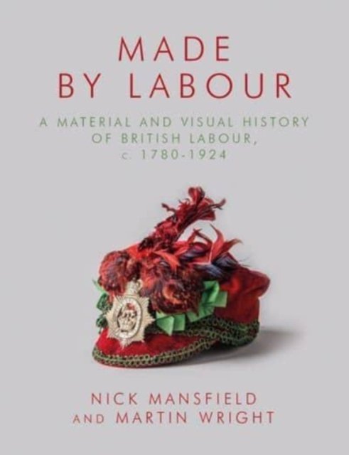 Cover for Nick Mansfield · Made by Labour: A Material and Visual History of British Labour, c. 1780-1924 (Gebundenes Buch) (2023)