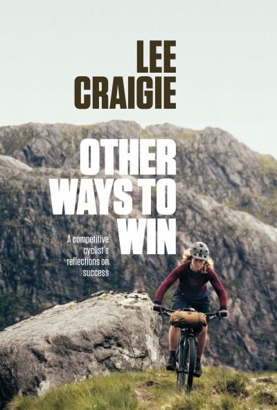 Other Ways to Win: A competitive cyclist's reflections on success - Lee Craigie - Books - Vertebrate Publishing Ltd - 9781839812064 - September 7, 2023