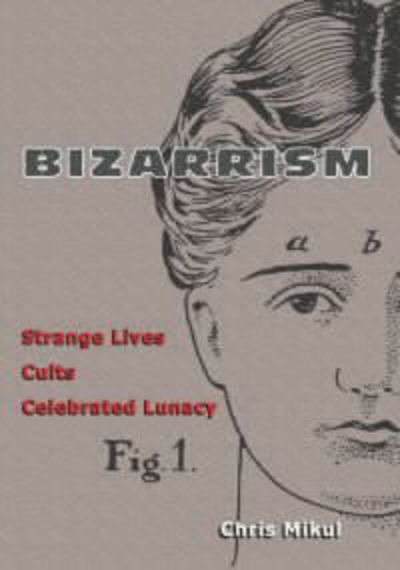 Cover for Chris Mikul · Bizarrism: Strange Lives, Cults, Celebrated Lunacy (Pocketbok) (1999)