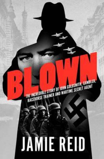 Blown: The Incredible Story of John Goldsmith, Gambler, Racehorse Trainer and Wartime Secret Agent - Jamie Reid - Livros - Raceform Ltd - 9781910498064 - 1 de dezembro de 2015