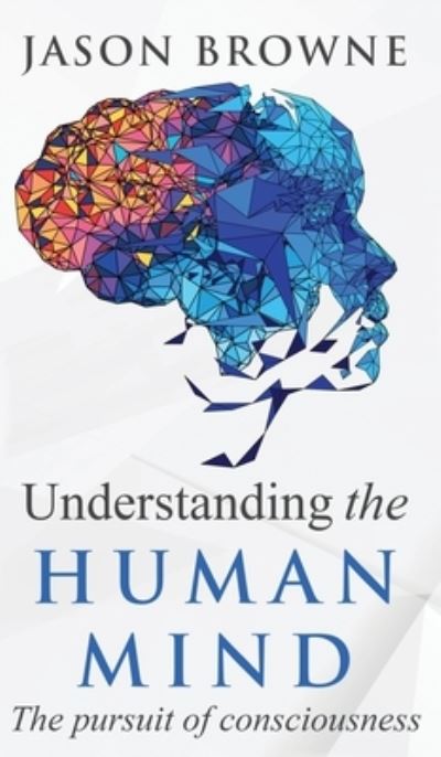 Cover for Jason Browne · Understanding the Human Mind The Pursuit of Consciousness (Hardcover Book) (2020)