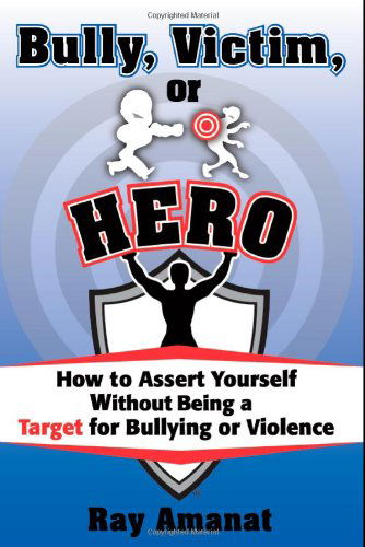 Bully, Victim, or Hero? How to Assert Yourself without Being a Target for Bullying or Violence. - Ray Amanat - Books - Hugo House Publishers - 9781936449064 - August 8, 2011