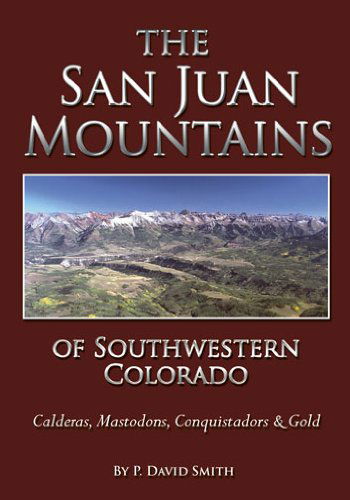 Cover for P. David Smith · The San Juan Mountains of Southwestern Colorado - Calderas, Mastodons, Conquistadors &amp; Gold (Hardcover Book) [1st edition] (2013)