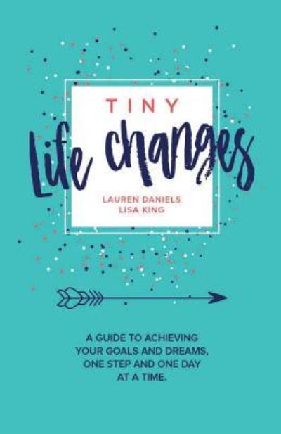 Cover for Lisa King · Tiny Life Changes: A Guide to Achieving Your Goals and Dreams One Step and One Day at a Time (Paperback Book) [Large type / large print edition] (2017)