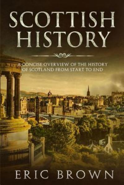 Cover for Eric Brown · Scottish History: A Concise Overview of the History of Scotland From Start to End - Great Britain (Taschenbuch) (2019)